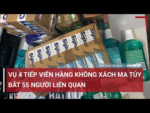 Nóng: Bắt 55 người trong vụ 4 nữ tiếp viên hàng không xách hơn 11kg ma tuý về Việt Nam | VTC News