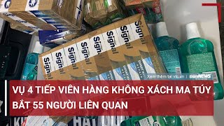 Nóng: Bắt 55 người trong vụ 4 nữ tiếp viên hàng không xách hơn 11kg ma tuý về Việt Nam  | VTC News