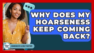 Why Does My Hoarseness Keep Coming Back? - Communicate Clearly Together