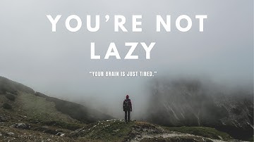 “You’re Not Lazy — Your Brain Is Just Tired.”