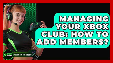 Managing Your Xbox Club: How To Add Members? - Green Button Gaming