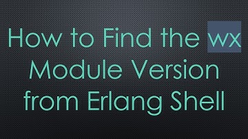 How to Find the wx Module Version from Erlang Shell