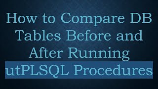 How to Compare DB Tables Before and After Running utPLSQL Procedures