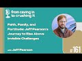 Episode 161 - Jeff Pearson - Faith, Family, and Fortitude...