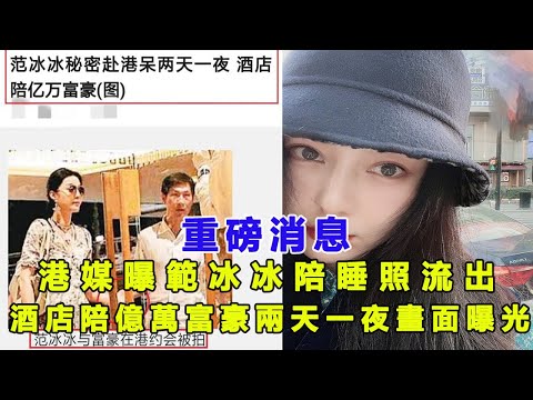 重磅消息！港媒爆范冰冰陪睡照流出，酒店陪亿万富翁两天一夜画面曝光