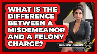 What Is The Difference Between A Misdemeanor And A Felony Charge? - Criminal Defense Law Uncovered