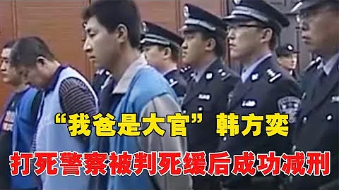 「我爸是大官」韓方奕：當街打死警察，被判死緩不到7年成功減刑~每天體會世間百態 - 天天要聞