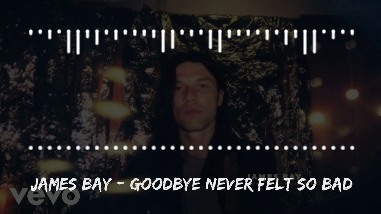 James Bay – Goodbye Never Felt So Bad Lyrics