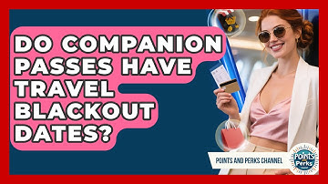 Do Companion Passes Have Travel Blackout Dates? - Points and Perks Channel