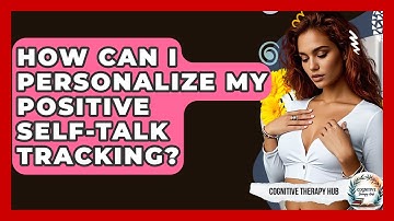 How Can I Personalize My Positive Self-talk Tracking? - Cognitive Therapy Hub