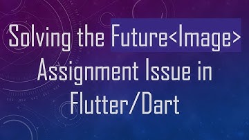 Solving the Future Image  Assignment Issue in Flutter/Dart