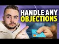 How To Handle ANY Objections And Close Sales (100% Of The Time!)