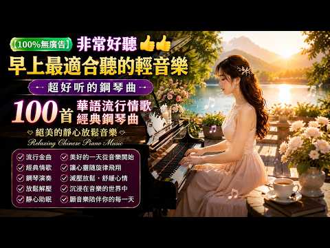 【100%無廣告】非常好聽👍👍早上最適合聽的輕音樂 - 超好听的钢琴曲 - 100首華語流行情歌經典钢琴曲 || 絕美的靜心放鬆音樂 Relaxing Chinese Piano Music