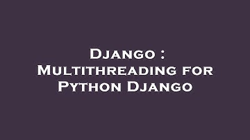 Django : Multithreading for Python Django