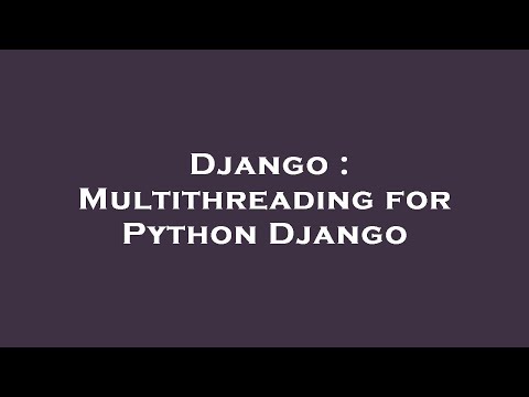 Django : Multithreading for Python Django