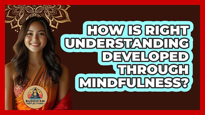 How Is Right Understanding Developed Through Mindfulness?