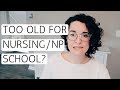 TOO OLD FOR NURSING OR NP SCHOOL?