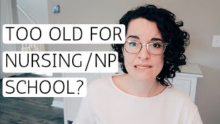 TOO OLD FOR NURSING OR NP SCHOOL?