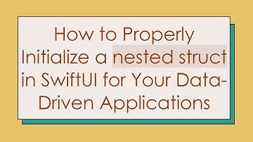 How to Properly Initialize a nested struct in SwiftUI for Your Data-Driven Applications