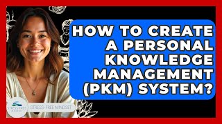 How To Create A Personal Knowledge Management (PKM) System? - Stress Free Mindset