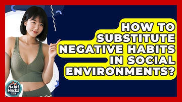 How To Substitute Negative Habits In Social Environments? - Habit Hacks Hub