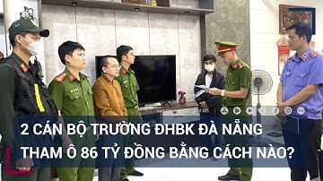 Vạch trần thủ đoạn tham ô 86 tỷ đồng của 2 cán bộ trường Đại học Bách Khoa Đà Nẵng | VTC Tin mới