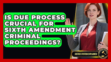 Is Due Process Crucial For Sixth Amendment Criminal Proceedings? - Justice System Explained