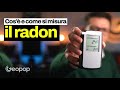 Cos'è il gas radon, perché si infiltra nelle case, come si misura e quando è pericoloso