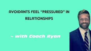 Avoidants feel “PRESSURED” in relationships