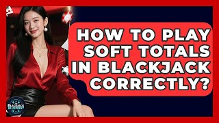 How To Play Soft Totals In Blackjack Correctly - The Blackjack Blueprint