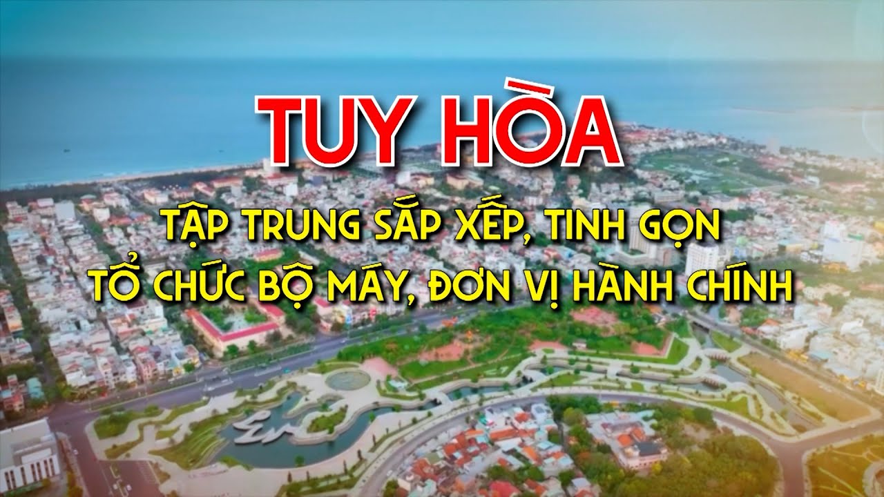 Tuy Hòa - Tập trung sắp xếp tinh gọn tổ chức bộ máy, đơn vị hành chính | Truyền hình Phú Yên