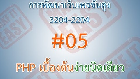 การพัฒนาเว็บเพจชั้นสูง (3204-2204) #05. PHP เบื้องต้นง่ายนิดเดียว