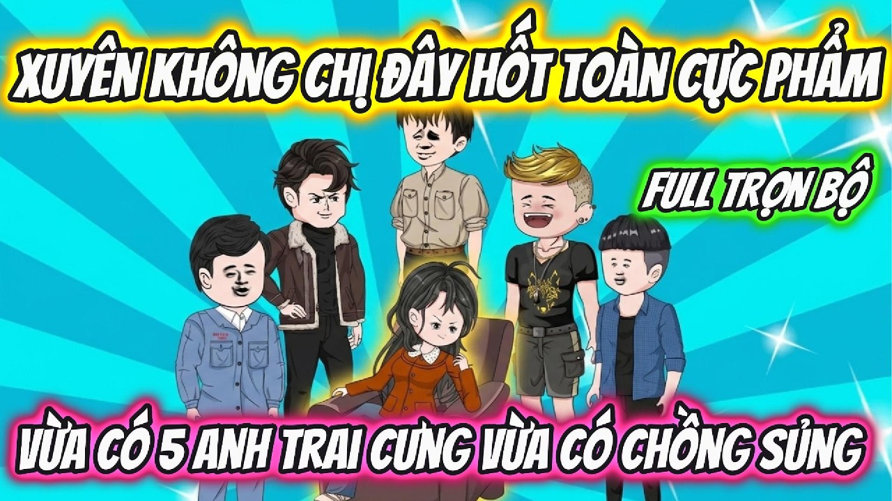 Xuyên Không Chị Đây Hốt Toàn Cực Phẩm Vừa Có 5 Anh Trai Cưng Vừa Có Chồng Sủng | Hoa Vietsub