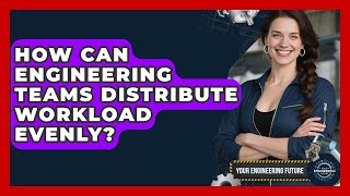 How Can Engineering Teams Distribute Workload Evenly? - Your Engineering Future