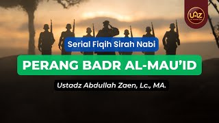 Perang Badr Al-Mau'id - Ustadz Abdullah Zaen, Lc., MA.