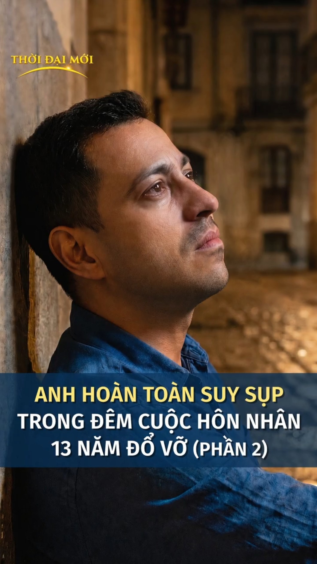Anh hoàn toàn suy sụp trong đêm cuộc hôn nhân 13 năm đổ vỡ (Phần 2)