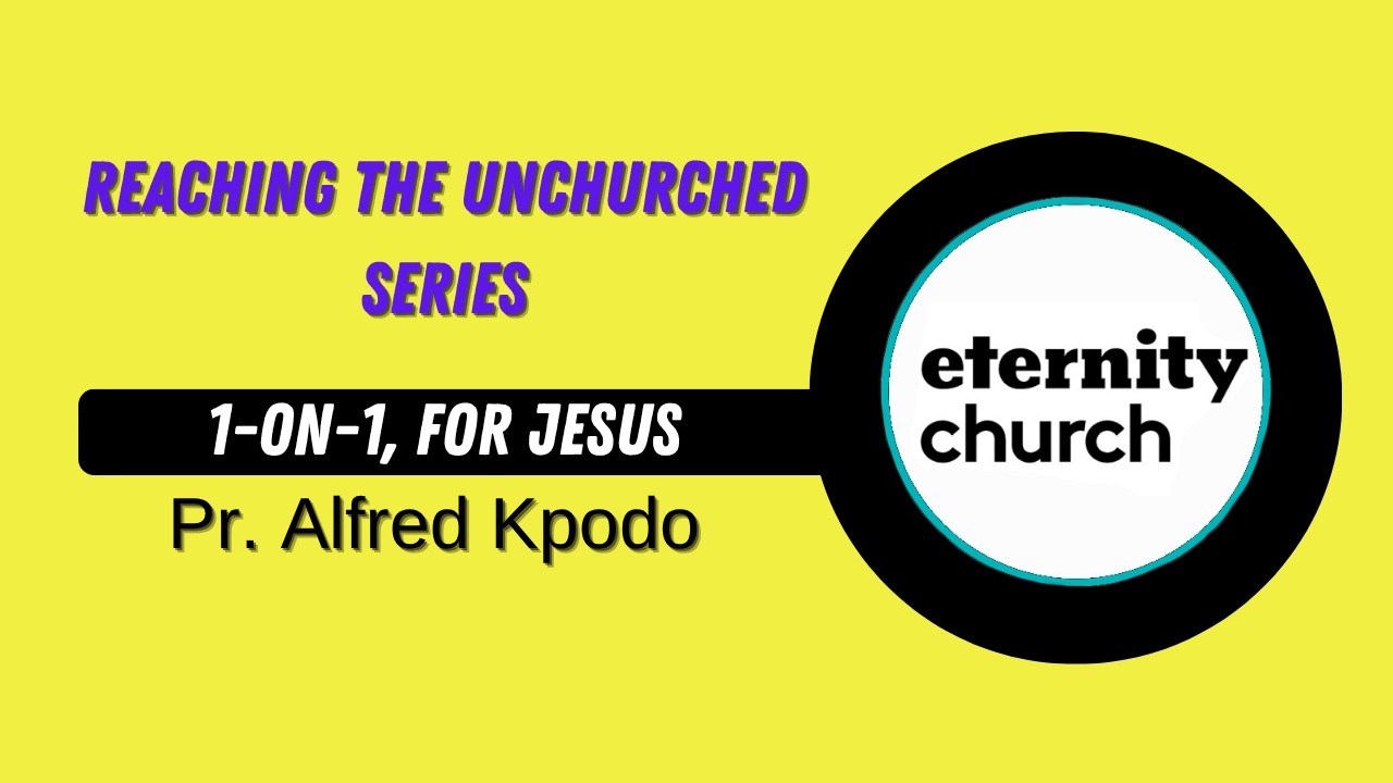 Reaching the Unchurched - Series (part 1) 1-on-1, for Jesus by Pr. Alfred Kpodo