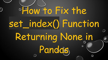 How to Fix the set_index() Function Returning None in Pandas