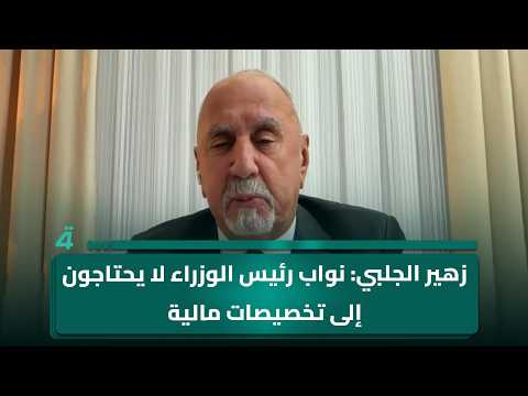 زهير الجلبي: نواب رئيس الوزراء لا يحتاجون إلى تخصيصات مالية فلديهم رواتب وسيارات