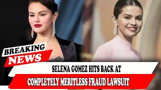 Selena Gomez Hits Back At Completely Meritless Fraud Lawsuit