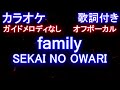 【オフボーカル】family / SEKAI NO OWARI【カラオケ ガイドメロディなし 歌詞 フル full】ファミリー / セカオワ『IP~サイバー捜査班』