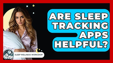Are Sleep Tracking Apps Helpful? - Sleep Wellness Workshop