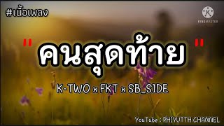 Video thumbnail of "คนสุดท้าย - K-TWO x FKT x SB_SIDE [ เนื้อเพลง ]"