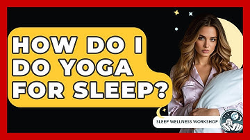How Do I Do Yoga For Sleep? - Sleep Wellness Workshop