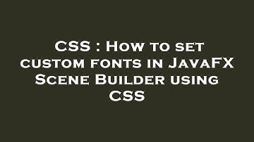 CSS : How to set custom fonts in JavaFX Scene Builder using CSS