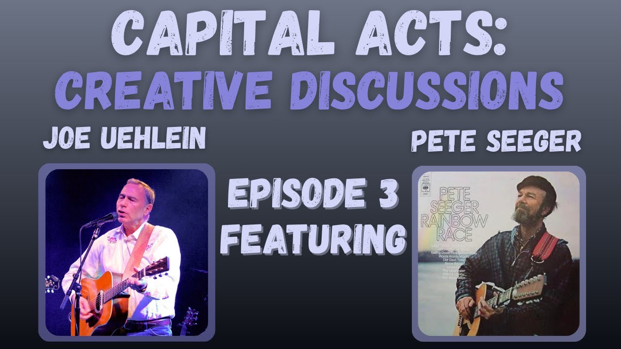 Capital Acts: Creative Discussions Episode #3: With Joe Uehlein and Pete Seeger