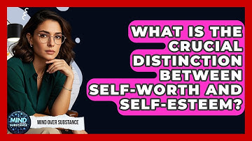 What Is The Crucial Distinction Between Self-worth And Self-esteem? - Mind Over Substance