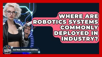 Where Are Robotics Systems Commonly Deployed in Industry? | Electrical Engineering Essentials News