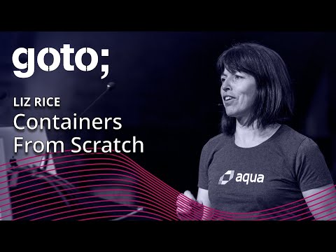 Containers From Scratch • Liz Rice • GOTO 2018