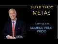 METAS Brian Tracy-CAPÍTULO 8 - COMECE PELO INÍCIO